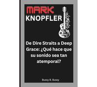 MARK KNOPFLER: De Dire Straits a Deep Grace: ¿Qué hace que su sonido sea tan atemporal?
