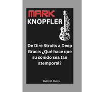 MARK KNOPFLER: De Dire Straits a Deep Grace: ¿Qué hace que su sonido sea tan atemporal?