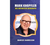 MARK KNOPFLER: DIE DEFINITIVE BIOGRAFIE: Ein Leben in der Musik - von Dire Straits, "Sultans of Swing" und "Brothers in Arms" bis hin zu einer ... und Fingerstyle-Gitarrenmeisterschaft