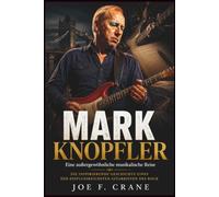 Mark Knopfler: Eine Außergewöhnliche Musikalische Reise: Die inspirierende Geschichte eines der einflussreichsten Gitarristen des Rock