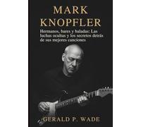 Mark Knopfler: Hermanos, bares y baladas: Las luchas ocultas y los secretos detrás de sus mejores canciones