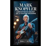 Mark Knopfler : L'architecte discret de la guitare moderne: Comment un musicien réservé a redéfini le son, la narration et la célébrité