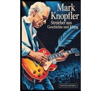 Mark Knopfler: Streicher aus Geschichte und Klang: Das Leben, die Musik und das bleibende Vermächtnis des Frontmanns der Dire Straits, der den Rock und darüber hinaus neu definierte....