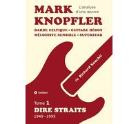 Mark Knopfler (tome 1, Dire Straits) - l'émouvant ouvrage de 548 pages: Barde celtique, guitare héros, mélodiste sensible, superstar - la carrière phénoménale de Mark Knopfler (analyse d'une oeuvre)