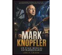 Mark Knopfler: Un Viaje Musical Extraordinario: La inspiradora historia de uno de los guitarristas más influyentes del rock