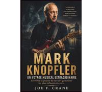 Mark Knopfler: Un Voyage Musical Extraordinaire: L'histoire inspirante de l'un des guitaristes les plus influents du rock