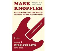 Mark Knopfler (Volume 1, Dire Straits) - the real 500-page book: Celtic Bard, Guitar Mystic, Melody Maker, Superstar - Mark Knopfler's phenomenal career (Analysis of a Life's Work)