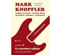 Mark Knopfler - Volume 2 (Gli anni iniziali della carriera solista): Bardo celtico, guitar hero, melodista sensibile, superstar - analisi brano per brano di un musicista e autore pluripremiato
