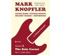 Mark Knopfler - Volume 2 (The Early Years of His Solo Career): Celtic Bard, Guitar Mystic, Melody Maker, Superstar - Track-by-Track Analysis by an Award-Winning Musician and Author: 1