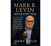 MARK R. LEVIN BIOGRAPHY 2025: How the Voice Behind On Power Took on the Radical Left, Built a Conservative Media Empire, and Became the Architect of the New American Right