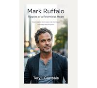 Mark Ruffalo: Ripples of a Relentless Heart: How One Actor Turns Every Role Into Impact and Every Word Into Action