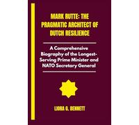 Mark Rutte: The Pragmatic Architect of Dutch Resilience: A Comprehensive Biography of the Longest Serving Prime Minister and NATO Secretary General