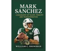 MARK SANCHEZ: A BIOGRAPHY OF TALENT, TENACITY, AND TRANSFORMATION: From Long Beach To The Nfl - The Life, Career, And Legacy Of A Fearless Quarterback