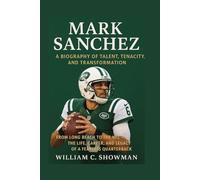 MARK SANCHEZ: A BIOGRAPHY OF TALENT, TENACITY, AND TRANSFORMATION: From Long Beach To The Nfl - The Life, Career, And Legacy Of A Fearless Quarterback