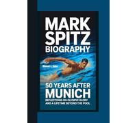 MARK SPITZ BIOGRAPHY: 50 Years After Munich Reflections on Olympic Glory and a Lifetime Beyond the Pool