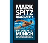 MARK SPITZ BIOGRAPHY: 50 Years After Munich Reflections on Olympic Glory and a Lifetime Beyond the Pool