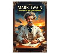 Mark Twain: 365 Zitate, die dein Leben inspirieren (Lektionen fürs Leben)