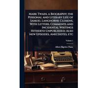 Mark Twain, a Biography; the Personal and Literary Life of Samuel Langhorne Clemens, With Letters, Comments and Incidental Writings Hitherto Unpublished; Also new Episodes, Anecdotes, etc