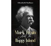 Mark Twain and the Happy Island: A Memoir About Mark Twain (Definitive Edition)