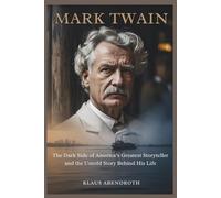 Mark Twain: The Dark Side of America’s Greatest Storyteller and the Untold Story Behind His Life