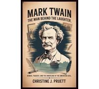 Mark Twain: The Man Behind the Laughter: Humor, Tragedy, and the Unraveling of the American Soul
