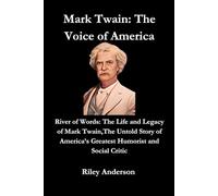 Mark Twain: The Voice of America: River of Words: The Life and Legacy of Mark Twain,The Untold Story of America’s Greatest Humorist and Social Critic