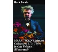Mark Twain Ultimate Collection: 370+ Titles In One Volume (illustrated