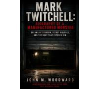 Mark Twitchell: Biography of a Manufactured Monster - Dreams of Stardom, Secret Violence, and the Hunt That Exposed Him
