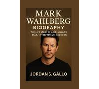 MARK WAHLBERG BIOGRAPHY: The Life Story Of A Hollywood Star, Entrepreneur, And Icon