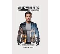 MARK WAHLBERG: The Architecture of Reinvention: From Boston Streets to Boardrooms, Blockbusters, and Lasting Influence