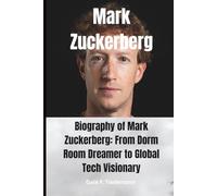 Mark Zuckerberg: Biography of Mark Zuckerberg: From Dorm Room Dreamer to Global Tech Visionary