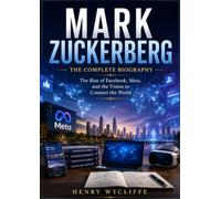 Mark Zuckerberg: The Complete Biography: The Rise of Facebook, Meta, and the Vision to Connect the World