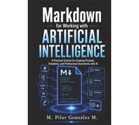 Markdown for Working with Artificial Intelligence: A Practical Tutorial for Creating Prompts, Templates, and Professional Documents with AI
