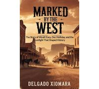 Marked by the West: The Story of Wyatt Earp, Doc Holliday, and the Gunfight That Shaped History