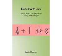 Marked by Wisdom: Lessons from a Life of Listening, Leading, and Letting Go: Journey Etched in Ink and Inheritance