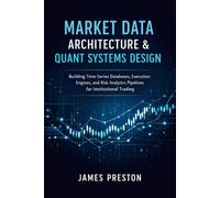 Market Data Architecture & Quant Systems Design: Building Time-Series Databases, Execution Engines, and Risk Analytics Pipelines for Institutional Trading