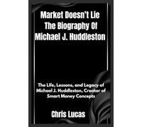 Market Doesn’t Lie The Biography Of Michael J. Huddleston: The Life, Lessons, and Legacy of Michael J. Huddleston, Creator of Smart Money Concepts