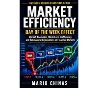 MARKET EFFICIENCY: DAY OF THE W FFECT: Market Anomalies, Weak Form Inefficiency, and Behavioural Explanations in Financial Markets (Business Studies Essentials Series)