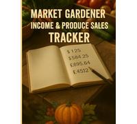 Market Gardener Income & Produce Tracker Sales & Expenses Ledger, Expenses & Profits: Designed for Farmers, Homesteaders, Vegetable Growers, CSA Vendors, Organic Market Sellers, Small Business