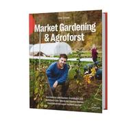 Market Gardening & Agroforst: Von Gemüse und Bäumen, Grundlagen und Vorbildern oder: Wie du mit Bäumen deinen Gemüsebetrieb super resilient machst