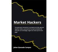 Market Hackers: Una guía para reconstruir tu proyecto de vida, generar ingresos reales y aprovechar las oportunidades del mercado con estrategia, según las cartas que te tocó jugar
