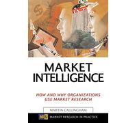 Market Intelligence: How and Why Organizations Use Market Research (Market Research in Practice)