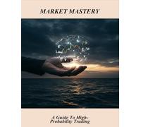 Market Mastery: A Guide To High-Probability Trading