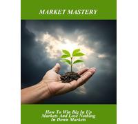 Market Mastery: How To Win Big In Up Markets And Lose Nothing In Down Markets