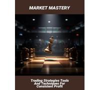 Market Mastery: Trading Strategies Tools And Techniques For Consistent Profit