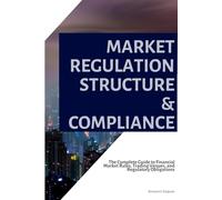 Market Regulation, Structure & Compliance: The Complete Guide to Financial Market Rules, Trading Venues, and Regulatory Obligations