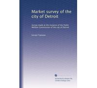 Market survey of the city of Detroit: Survey made at the instance of the Public Welfare Commission of the city of Detroit