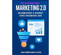 MARKETING 2.0 : De Débutant à Expert avec Facebook Ads: Apprends à propulser ton business local grâce au marketing digital, étape par étape avec des cas pratiques .
