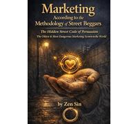 Marketing According to the Methodology of Street Beggars: The Hidden Street Code of Persuasion The Oldest & Most Dangerous Marketing System in the World