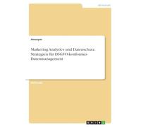 Marketing Analytics und Datenschutz. Strategien für DSGVO-konformes Datenmanagement